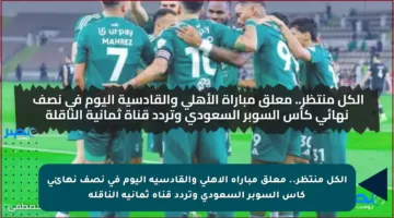 الكل منتظر.. معلق مباراة الأهلي والقادسية اليوم في نصف نهائي كأس السوبر السعودي وتردد قناة ثمانية الناقلة
